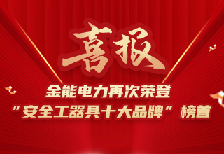 連續(xù)4年榮登“安全工器具十大品牌”榜首，金能電力品牌價值再躍升